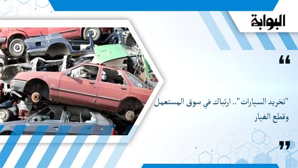 تخريد السيارات ارتباك في سوق المستعمل وقطع الغيار وانتعاش متوقع